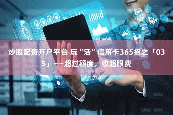炒股配资开户平台 玩“活”信用卡365招之「035」——超过额度，收超限费