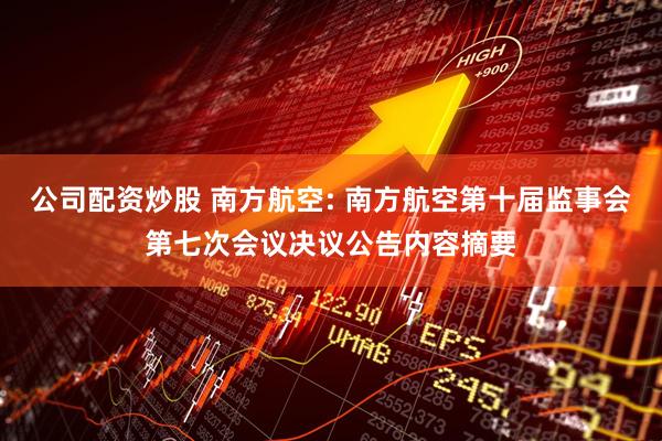 公司配资炒股 南方航空: 南方航空第十届监事会第七次会议决议公告内容摘要