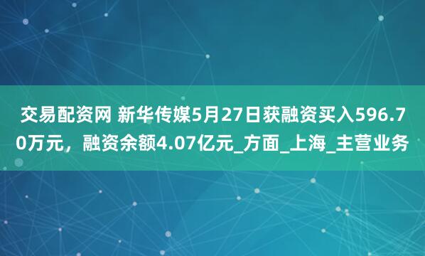 交易配资网 新华传媒5月27日获融资买入596.70万元，融资余额4.07亿元_方面_上海_主营业务
