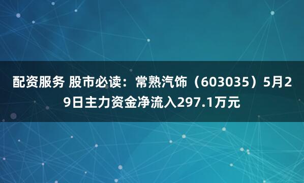 配资服务 股市必读：常熟汽饰（603035）5月29日主力资金净流入297.1万元