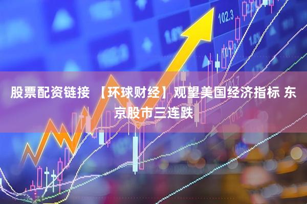 股票配资链接 【环球财经】观望美国经济指标 东京股市三连跌