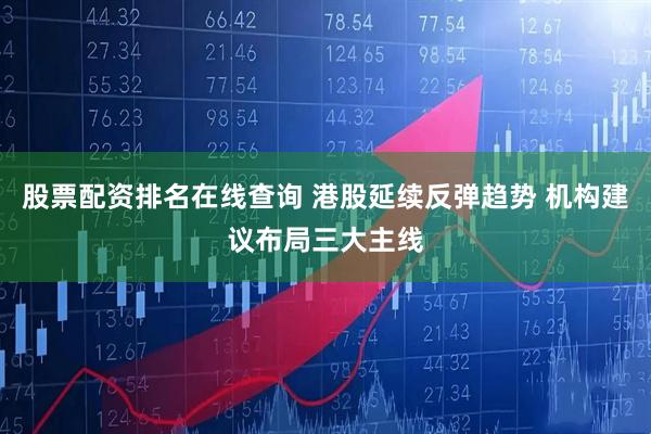 股票配资排名在线查询 港股延续反弹趋势 机构建议布局三大主线