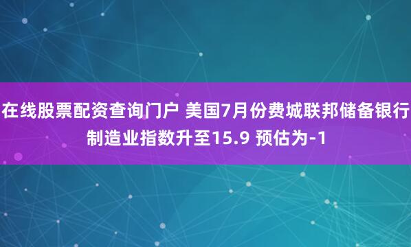 在线股票配资查询门户 美国7月份费城联邦储备银行制造业指数升至15.9 预估为-1