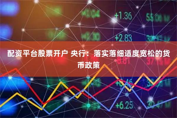 配资平台股票开户 央行：落实落细适度宽松的货币政策