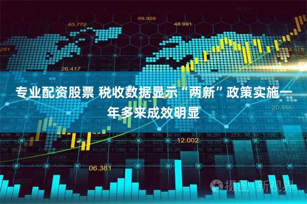 专业配资股票 税收数据显示“两新”政策实施一年多来成效明显